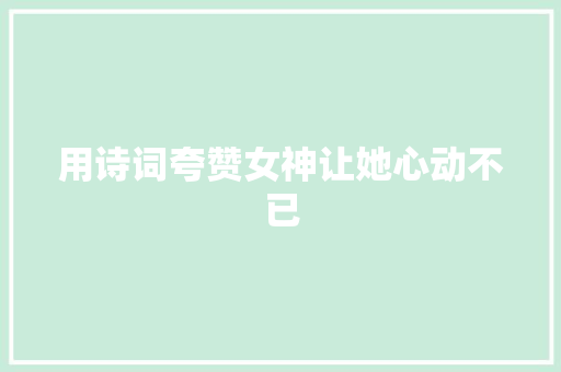用诗词夸赞女神让她心动不已