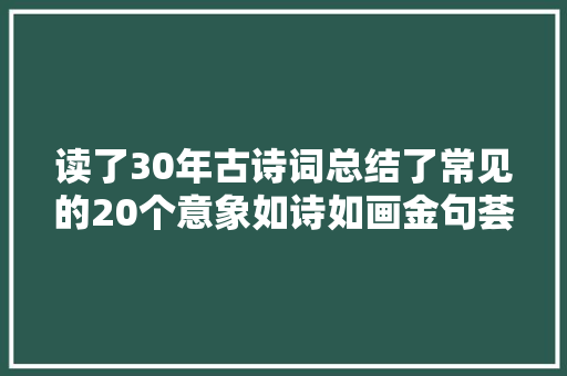 读了30年古诗词总结了常见的20个意象如诗如画金句荟萃