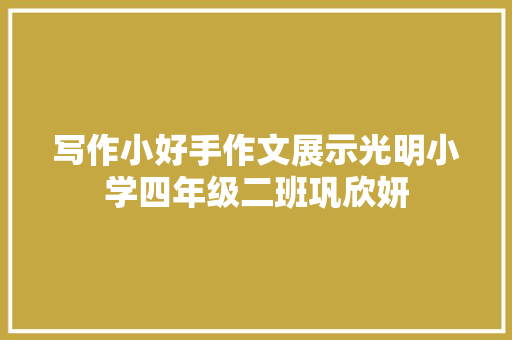 写作小好手作文展示光明小学四年级二班巩欣妍