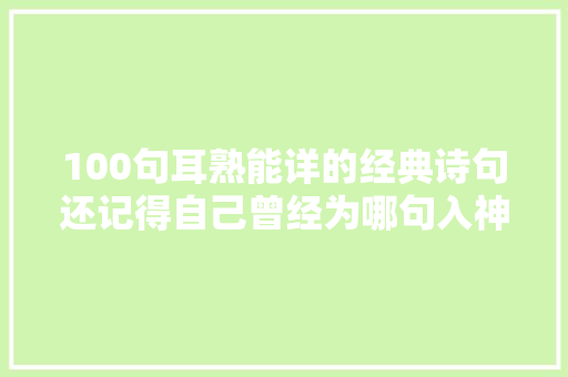 100句耳熟能详的经典诗句还记得自己曾经为哪句入神吗