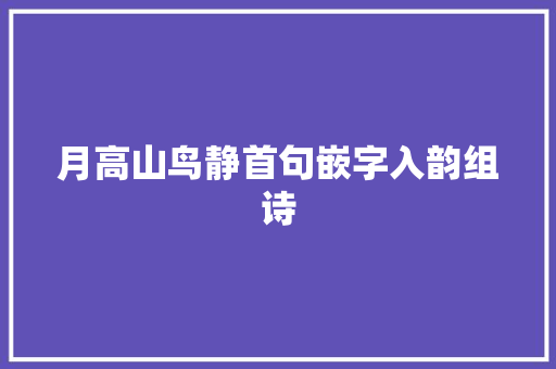 月高山鸟静首句嵌字入韵组诗