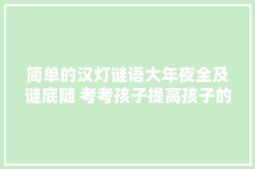 简单的汉灯谜语大年夜全及谜底随 考考孩子提高孩子的识字兴趣
