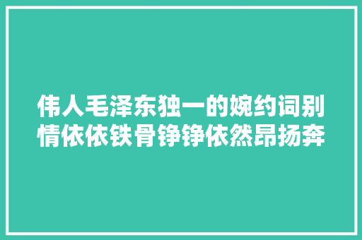 伟人毛泽东独一的婉约词别情依依铁骨铮铮依然昂扬奔放