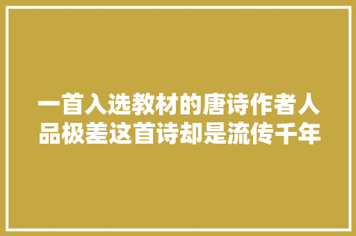 一首入选教材的唐诗作者人品极差这首诗却是流传千年的经典