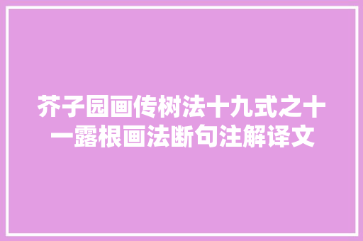 芥子园画传树法十九式之十一露根画法断句注解译文