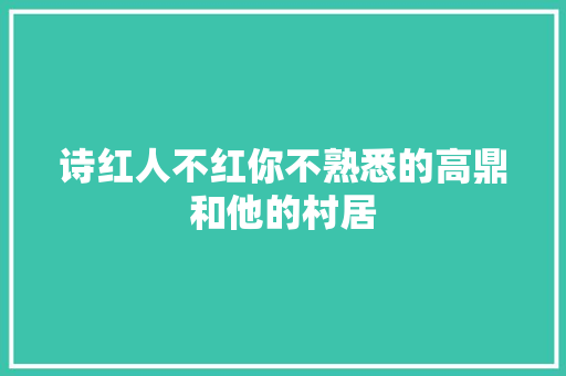 诗红人不红你不熟悉的高鼎和他的村居