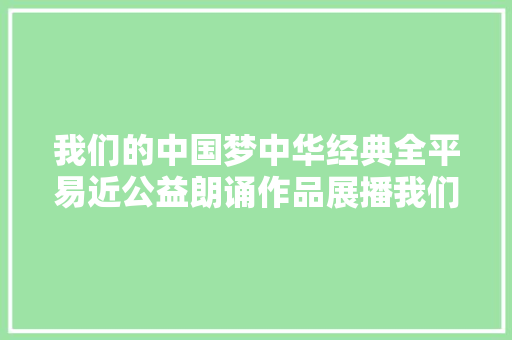 我们的中国梦中华经典全平易近公益朗诵作品展播我们的中国梦