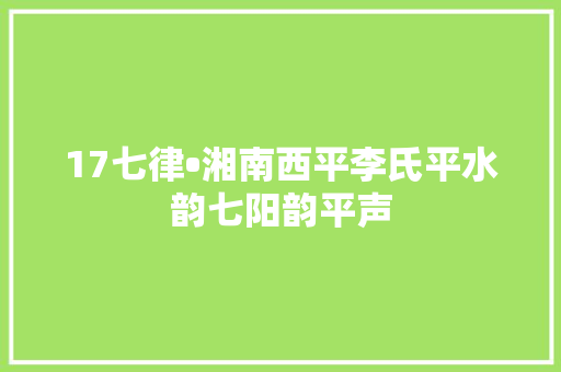 17七律•湘南西平李氏平水韵七阳韵平声