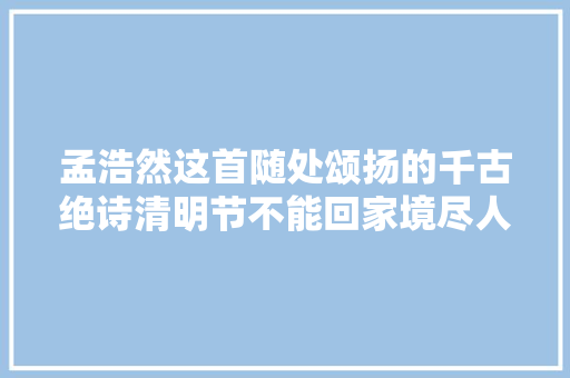 孟浩然这首随处颂扬的千古绝诗清明节不能回家境尽人生悲欢