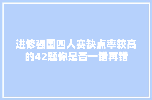 进修强国四人赛缺点率较高的42题你是否一错再错