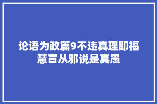 论语为政篇9不违真理即福慧盲从邪说是真愚