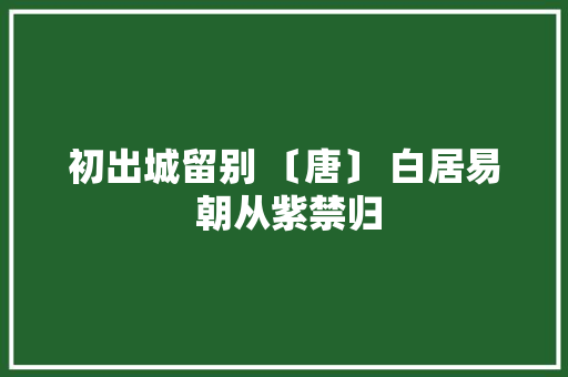初出城留别 〔唐〕 白居易 朝从紫禁归