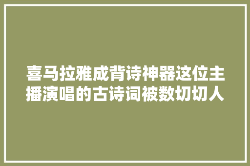 喜马拉雅成背诗神器这位主播演唱的古诗词被数切切人追更