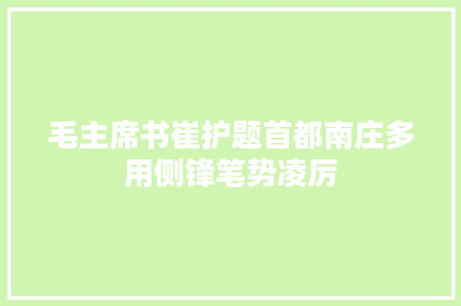 毛主席书崔护题首都南庄多用侧锋笔势凌厉