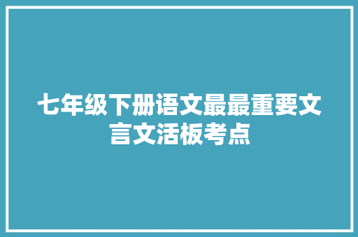 七年级下册语文最最重要文言文活板考点