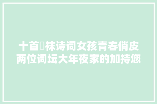 十首刬袜诗词女孩青春俏皮两位词坛大年夜家的加持您喜好吗