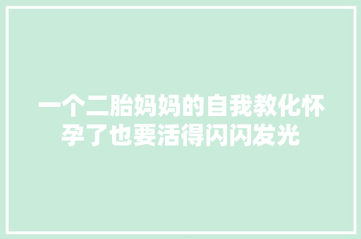 一个二胎妈妈的自我教化怀孕了也要活得闪闪发光