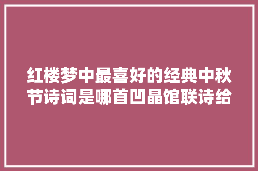 红楼梦中最喜好的经典中秋节诗词是哪首凹晶馆联诗给出了谜底