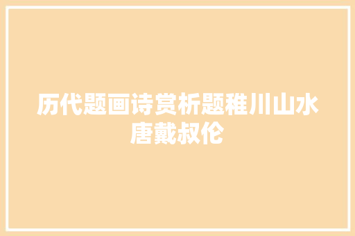 历代题画诗赏析题稚川山水唐戴叔伦