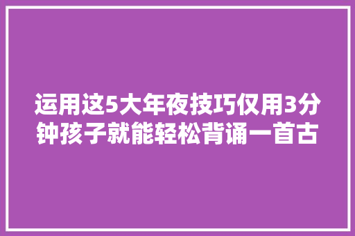 运用这5大年夜技巧仅用3分钟孩子就能轻松背诵一首古诗