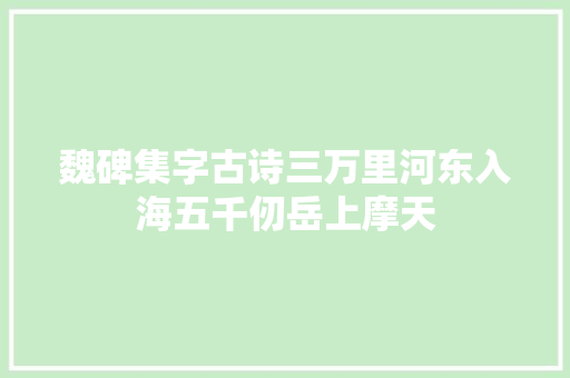 魏碑集字古诗三万里河东入海五千仞岳上摩天