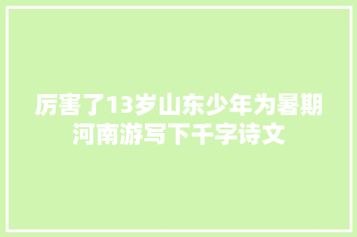 厉害了13岁山东少年为暑期河南游写下千字诗文