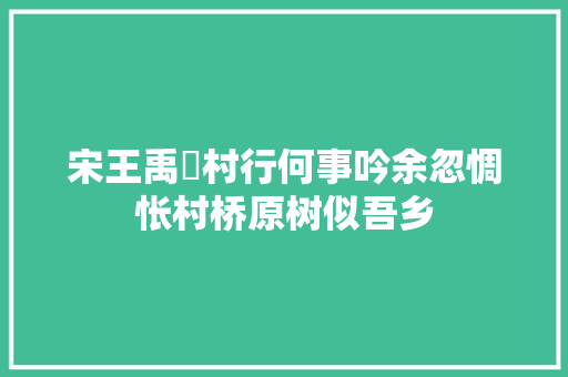宋王禹偁村行何事吟余忽惆怅村桥原树似吾乡