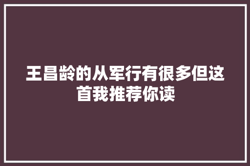 王昌龄的从军行有很多但这首我推荐你读