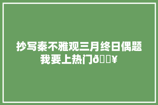 抄写秦不雅观三月终日偶题我要上热门🔥