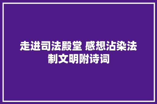 走进司法殿堂 感想沾染法制文明附诗词