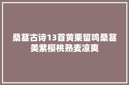 桑葚古诗13首黄栗留鸣桑葚美紫樱桃熟麦凉爽