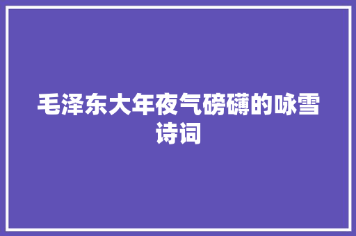 毛泽东大年夜气磅礴的咏雪诗词
