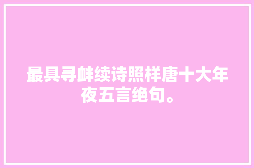 最具寻衅续诗照样唐十大年夜五言绝句。