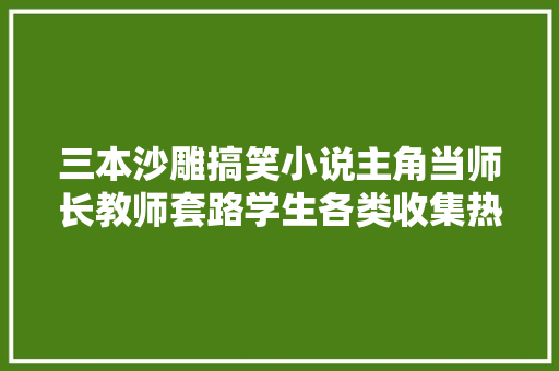 三本沙雕搞笑小说主角当师长教师套路学生各类收集热梗超级多