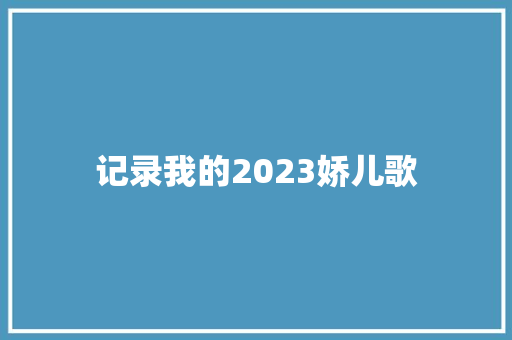 记录我的2023娇儿歌