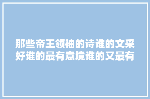 那些帝王领袖的诗谁的文采好谁的最有意境谁的又最有气势