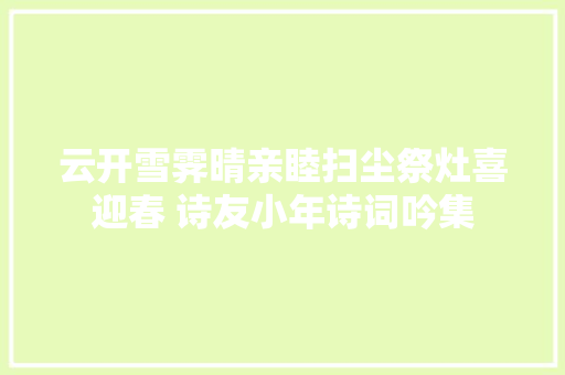 云开雪霁晴亲睦扫尘祭灶喜迎春 诗友小年诗词吟集