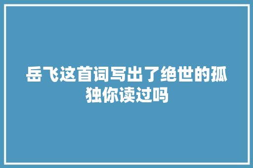 岳飞这首词写出了绝世的孤独你读过吗