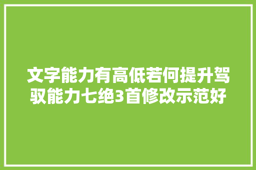 文字能力有高低若何提升驾驭能力七绝3首修改示范好诗不难