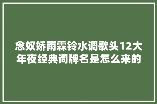 念奴娇雨霖铃水调歌头12大年夜经典词牌名是怎么来的
