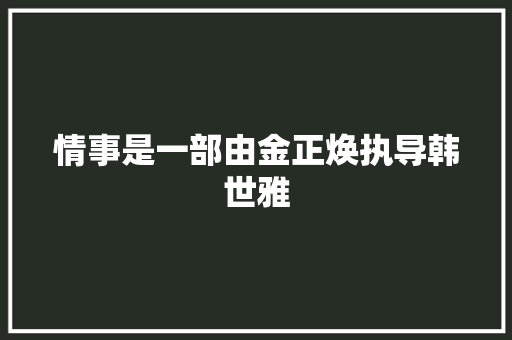 情事是一部由金正焕执导韩世雅