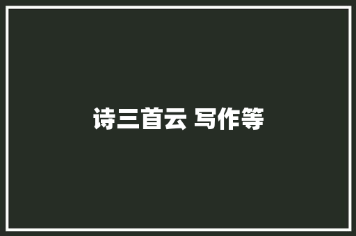 诗三首云 写作等