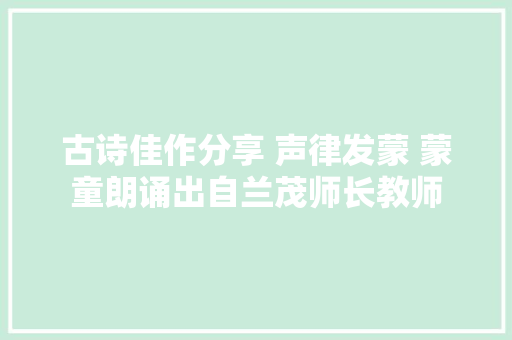 古诗佳作分享 声律发蒙 蒙童朗诵出自兰茂师长教师