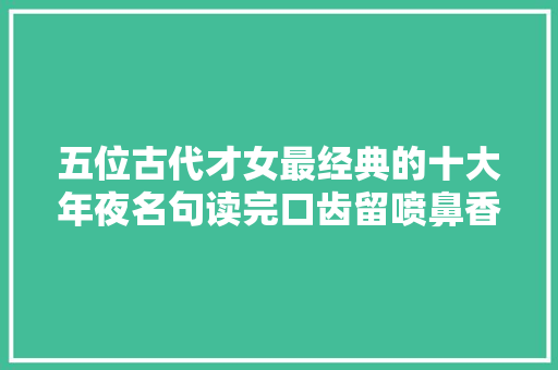 五位古代才女最经典的十大年夜名句读完口齿留喷鼻香