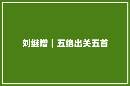 刘继增｜五绝出关五首