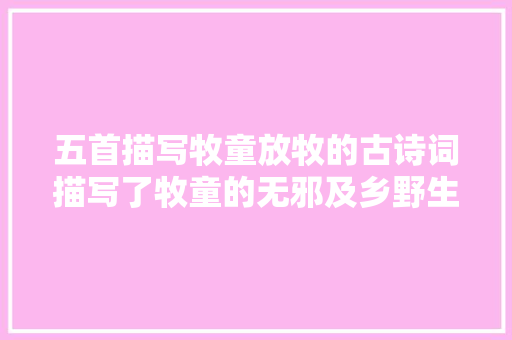 五首描写牧童放牧的古诗词描写了牧童的无邪及乡野生活的安逸