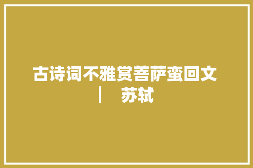 古诗词不雅赏菩萨蛮回文 ▏ 苏轼