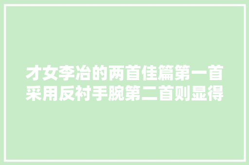 才女李冶的两首佳篇第一首采用反衬手腕第二首则显得纸短情长