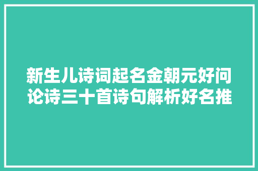 新生儿诗词起名金朝元好问论诗三十首诗句解析好名推荐