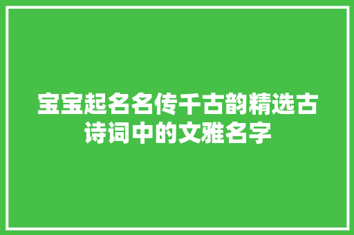 宝宝起名名传千古韵精选古诗词中的文雅名字